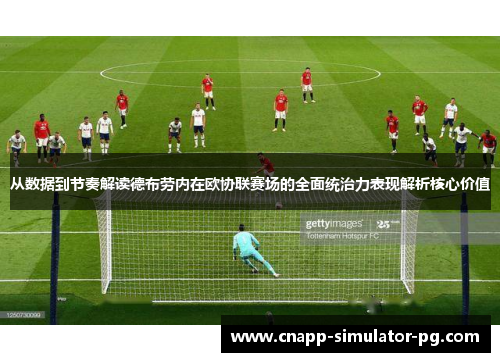 从数据到节奏解读德布劳内在欧协联赛场的全面统治力表现解析核心价值