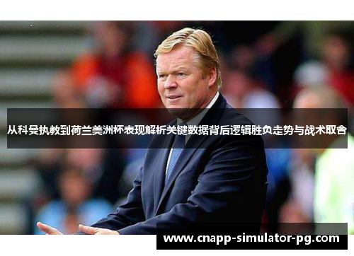 从科曼执教到荷兰美洲杯表现解析关键数据背后逻辑胜负走势与战术取舍