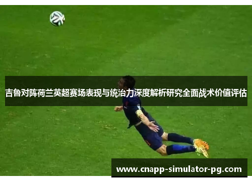 吉鲁对阵荷兰英超赛场表现与统治力深度解析研究全面战术价值评估