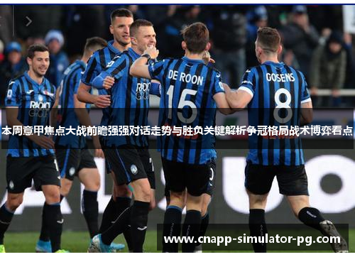 本周意甲焦点大战前瞻强强对话走势与胜负关键解析争冠格局战术博弈看点