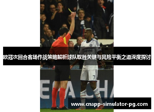 欧冠次回合客场作战策略解析球队取胜关键与风险平衡之道深度探讨