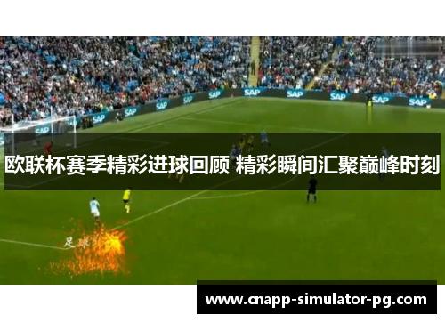 欧联杯赛季精彩进球回顾 精彩瞬间汇聚巅峰时刻