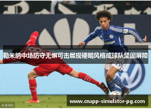 勒米纳中场防守无懈可击展现硬朗风格成球队坚固屏障