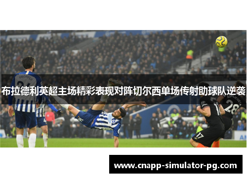 布拉德利英超主场精彩表现对阵切尔西单场传射助球队逆袭