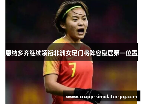 恩纳多齐继续领衔非洲女足门将阵容稳居第一位置