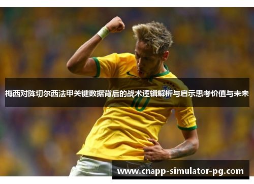 梅西对阵切尔西法甲关键数据背后的战术逻辑解析与启示思考价值与未来