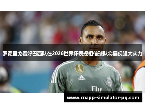 罗德里戈看好巴西队在2026世界杯表现相信球队将展现强大实力