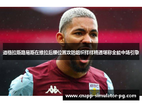 道格拉斯路易斯在维拉后腰位置攻防组织样样精通堪称全能中场引擎