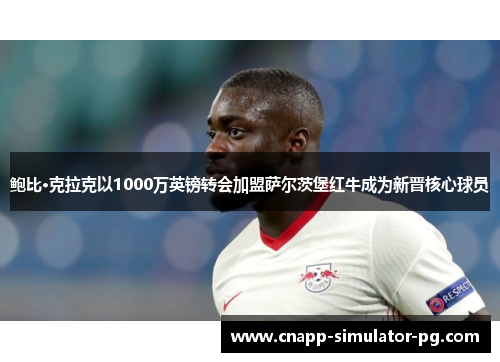 鲍比·克拉克以1000万英镑转会加盟萨尔茨堡红牛成为新晋核心球员