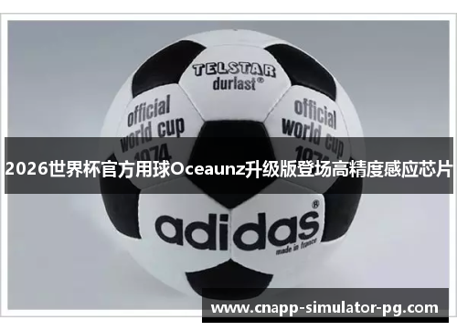 2026世界杯官方用球Oceaunz升级版登场高精度感应芯片