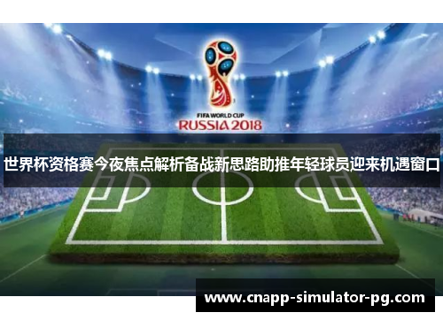世界杯资格赛今夜焦点解析备战新思路助推年轻球员迎来机遇窗口